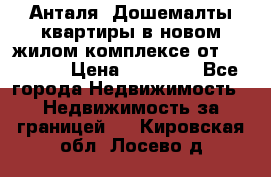 Анталя, Дошемалты квартиры в новом жилом комплексе от 39000 $. › Цена ­ 39 000 - Все города Недвижимость » Недвижимость за границей   . Кировская обл.,Лосево д.